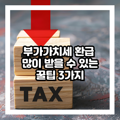 부가가치세 환급 많이 받는 꿀팁 3가지